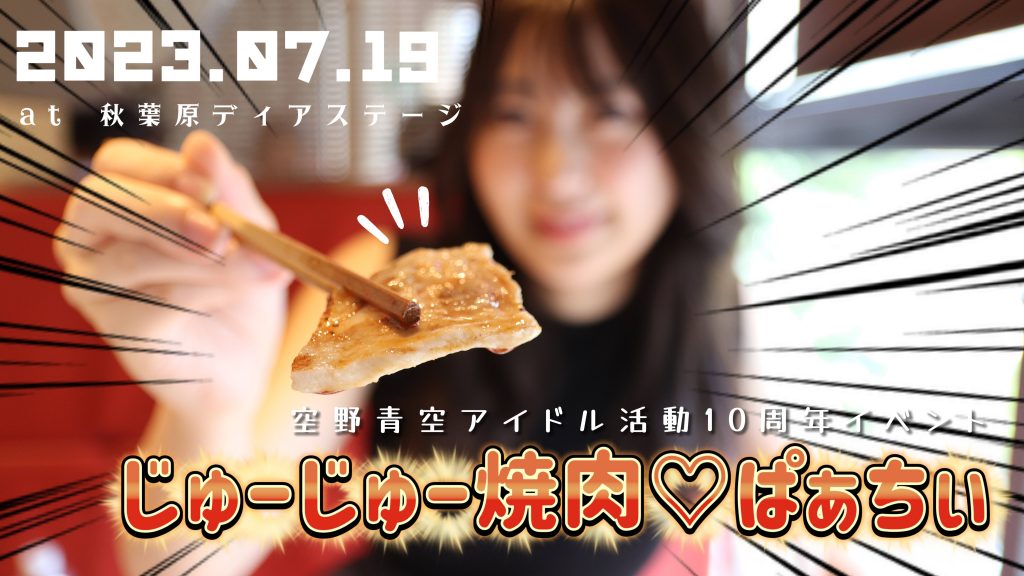 7/19】空野青空アイドル活動10周年イベント 「じゅーじゅー焼肉♡ぱぁ